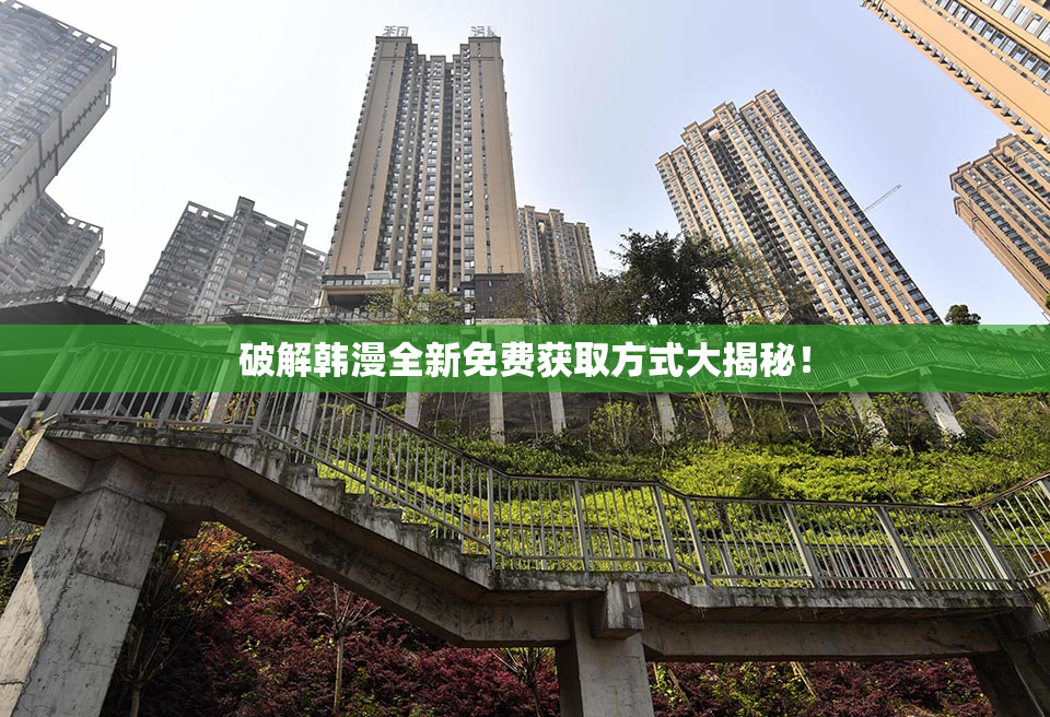 破解韩漫全新免费获取方式大揭秘！