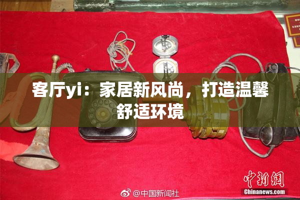 客厅yi：家居新风尚，打造温馨舒适环境