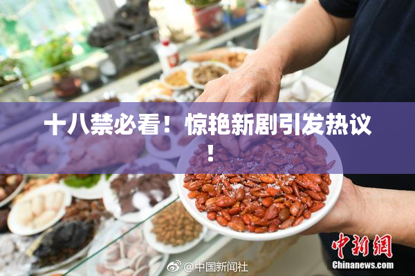十八禁必看！惊艳新剧引发热议！