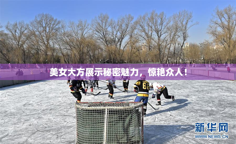 美女大方展示秘密魅力，惊艳众人！