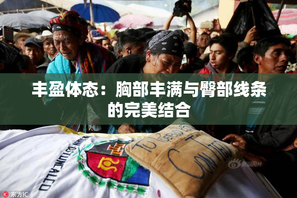 丰盈体态：胸部丰满与臀部线条的完美结合