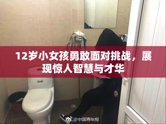 12岁小女孩勇敢面对挑战，展现惊人智慧与才华