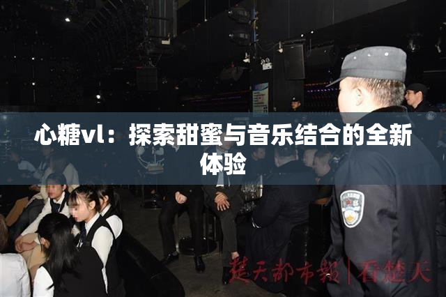 心糖vl：探索甜蜜与音乐结合的全新体验