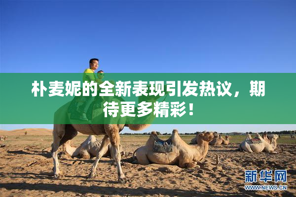 朴麦妮的全新表现引发热议，期待更多精彩！