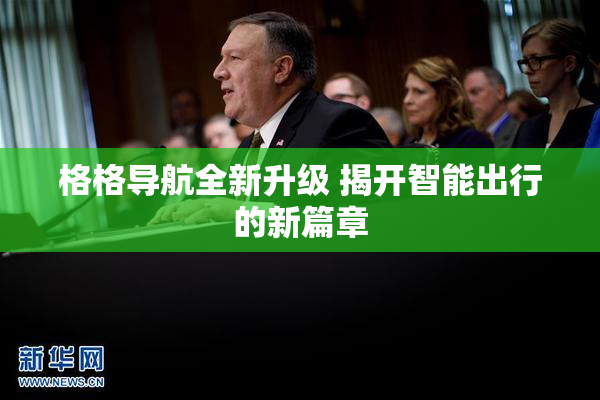 格格导航全新升级 揭开智能出行的新篇章