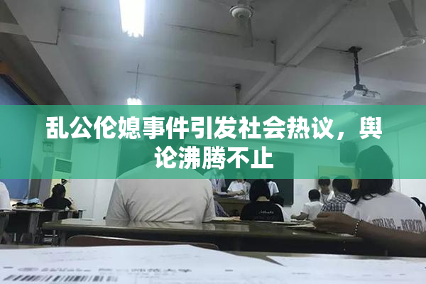 乱公伦媳事件引发社会热议，舆论沸腾不止
