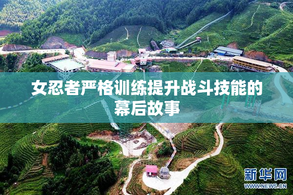 女忍者严格训练提升战斗技能的幕后故事