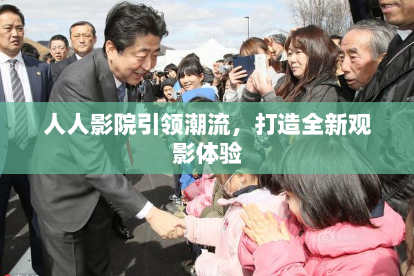 人人影院引领潮流，打造全新观影体验