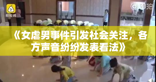 《女虐男事件引发社会关注，各方声音纷纷发表看法》