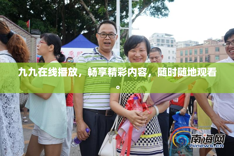 九九在线播放，畅享精彩内容，随时随地观看。