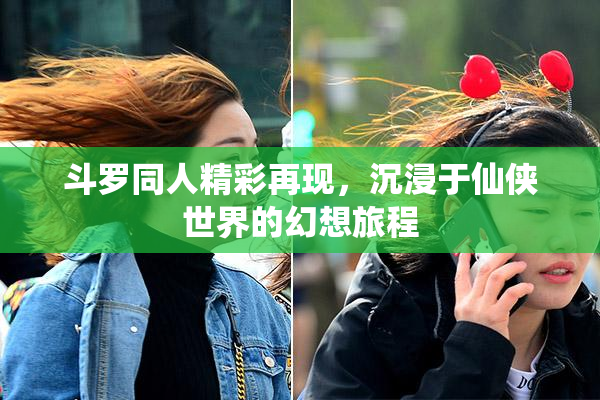 斗罗同人精彩再现，沉浸于仙侠世界的幻想旅程