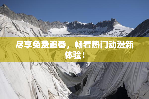 尽享免费追番，畅看热门动漫新体验！