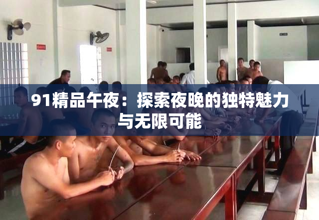 91精品午夜：探索夜晚的独特魅力与无限可能