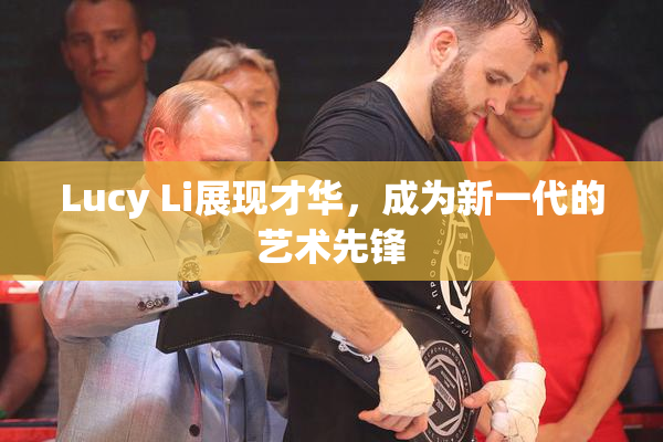 Lucy Li展现才华，成为新一代的艺术先锋
