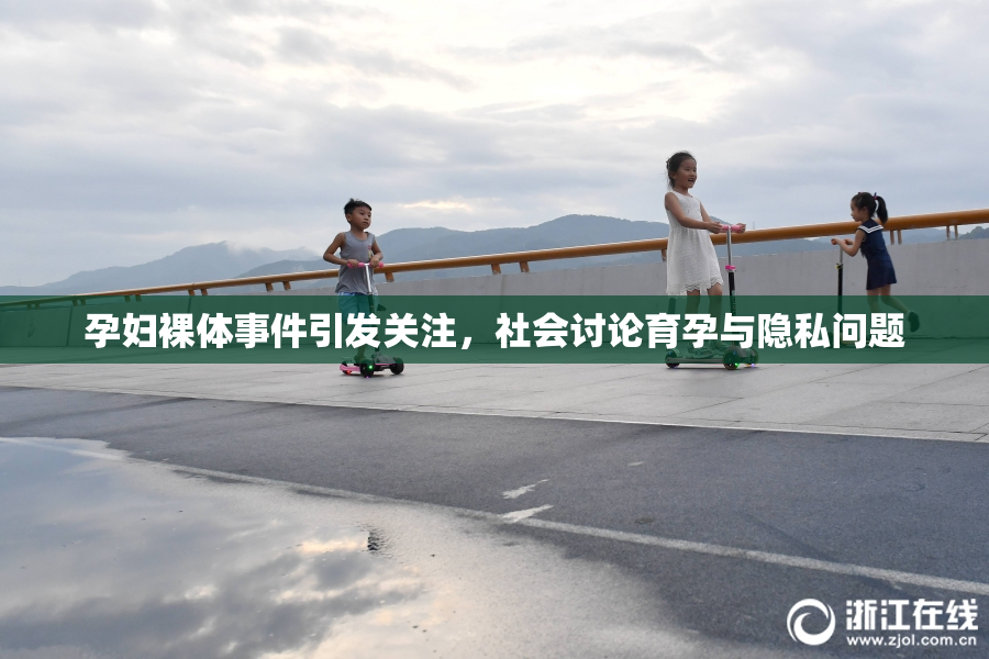 孕妇裸体事件引发关注，社会讨论育孕与隐私问题