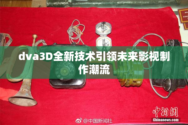 dva3D全新技术引领未来影视制作潮流