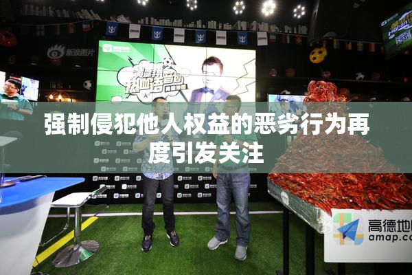 强制侵犯他人权益的恶劣行为再度引发关注
