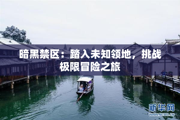 暗黑禁区：踏入未知领地，挑战极限冒险之旅