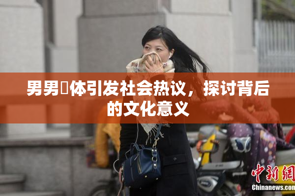 男男祼体引发社会热议，探讨背后的文化意义