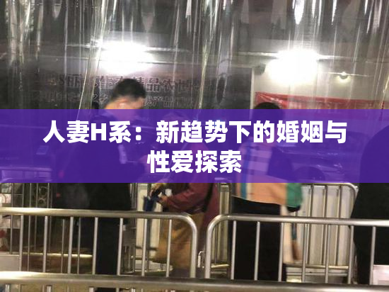 人妻H系：新趋势下的婚姻与性爱探索