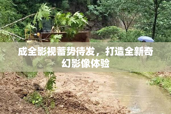 成全影视蓄势待发，打造全新奇幻影像体验
