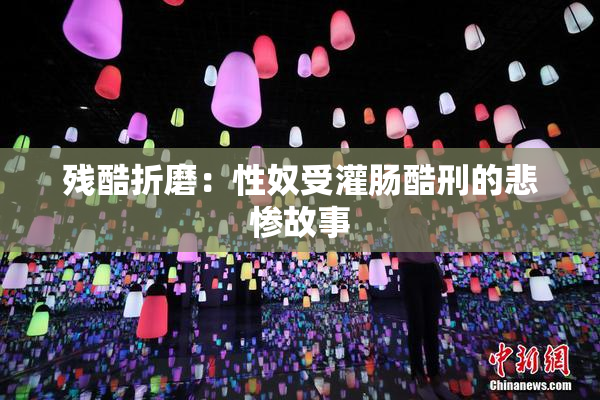 残酷折磨：性奴受灌肠酷刑的悲惨故事
