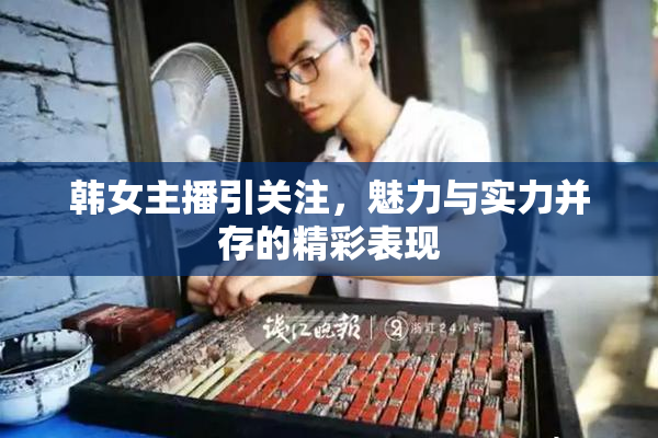 韩女主播引关注，魅力与实力并存的精彩表现