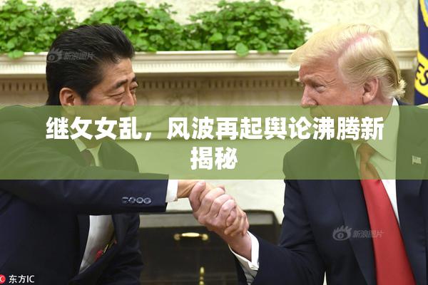 继攵女乱，风波再起舆论沸腾新揭秘