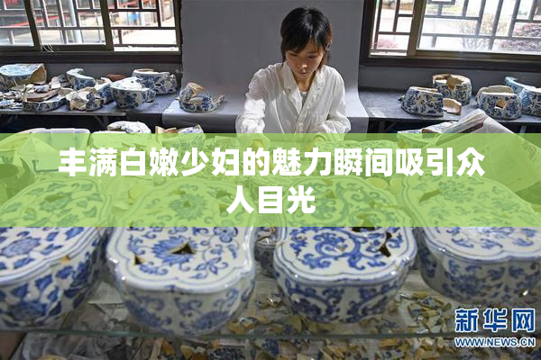 丰满白嫩少妇的魅力瞬间吸引众人目光