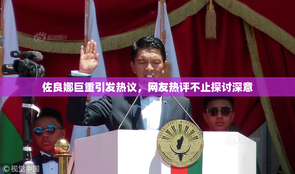 佐良娜巨重引发热议，网友热评不止探讨深意