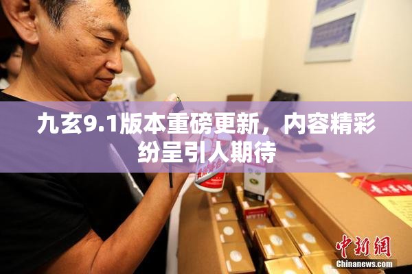 九玄9.1版本重磅更新，内容精彩纷呈引人期待