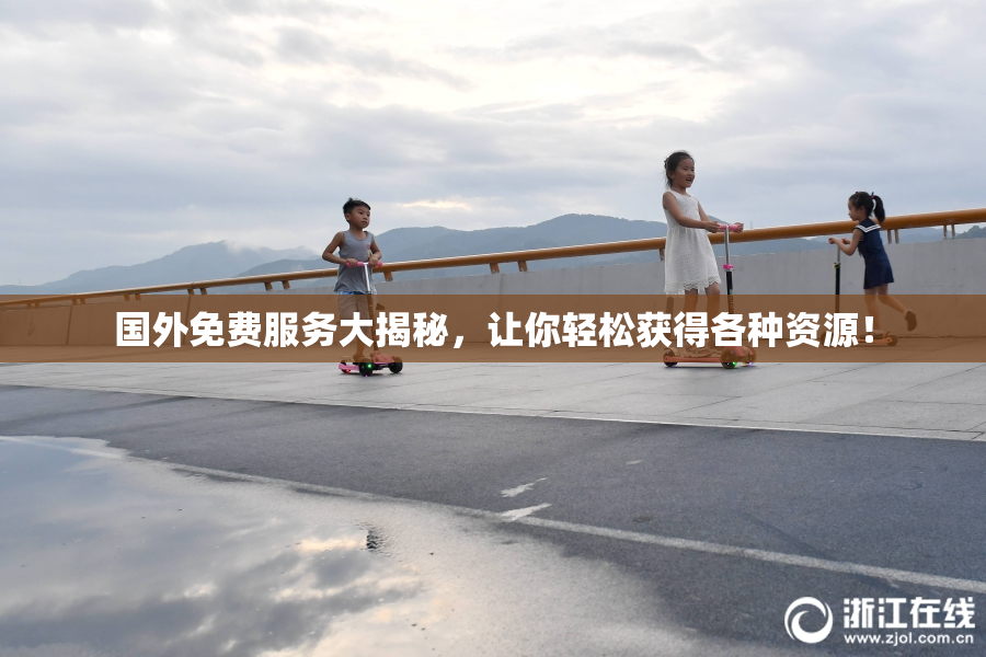 国外免费服务大揭秘，让你轻松获得各种资源！