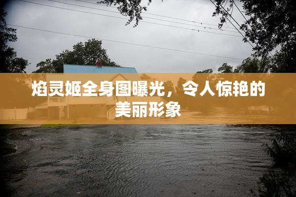 焰灵姬全身图曝光，令人惊艳的美丽形象