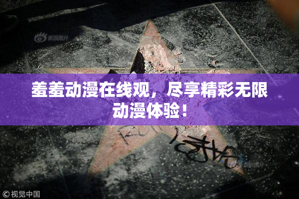 羞羞动漫在线观，尽享精彩无限动漫体验！