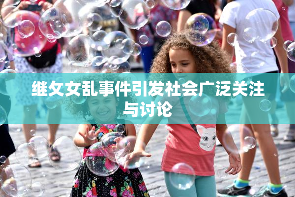 继攵女乱事件引发社会广泛关注与讨论
