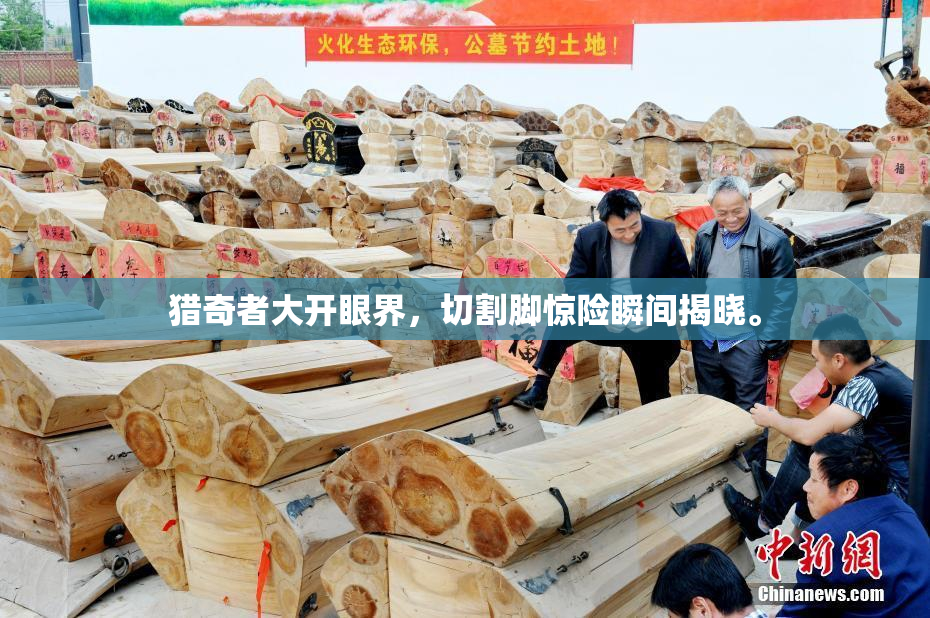 猎奇者大开眼界，切割脚惊险瞬间揭晓。