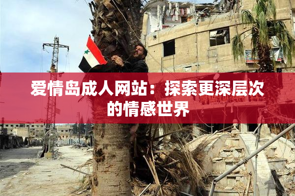 爱情岛成人网站：探索更深层次的情感世界