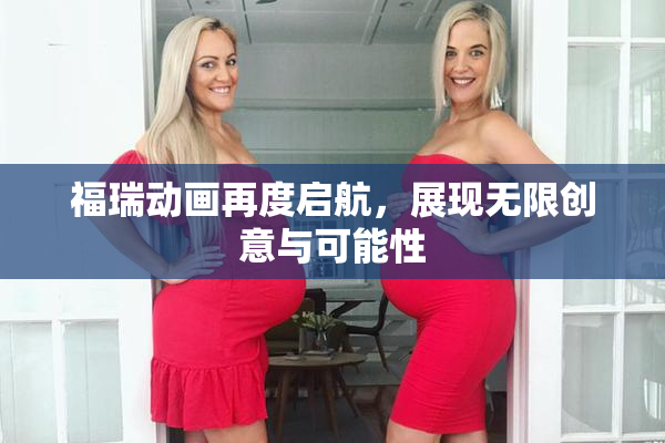 福瑞动画再度启航，展现无限创意与可能性
