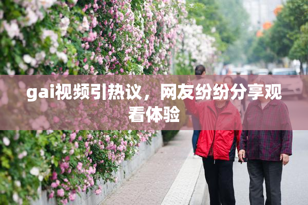 gai视频引热议，网友纷纷分享观看体验