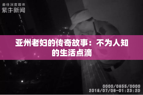 亚州老妇的传奇故事：不为人知的生活点滴