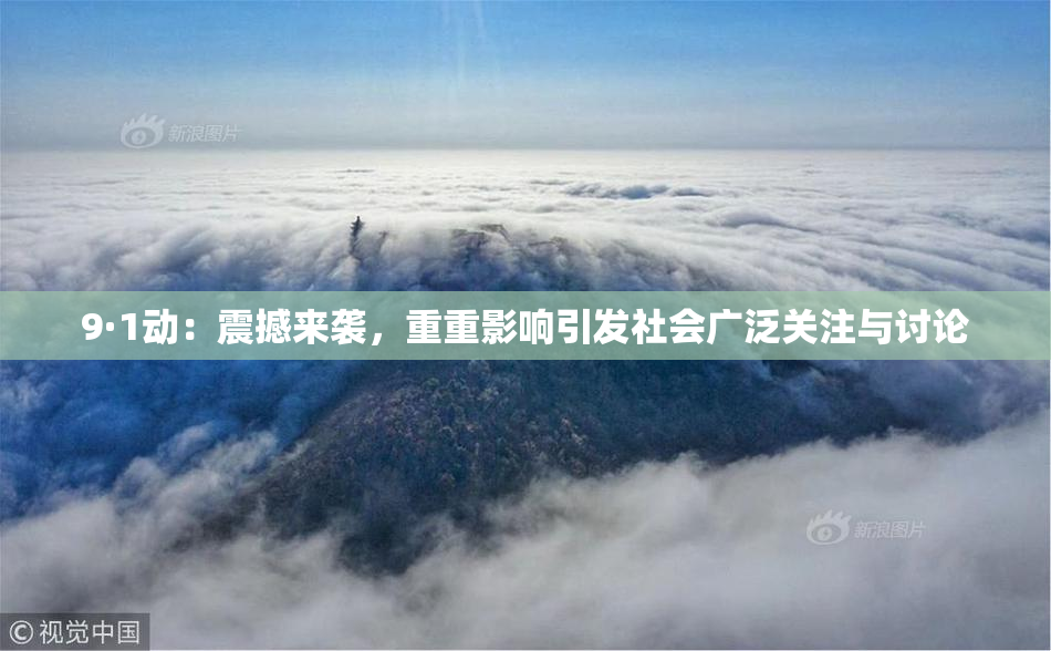 9·1动：震撼来袭，重重影响引发社会广泛关注与讨论