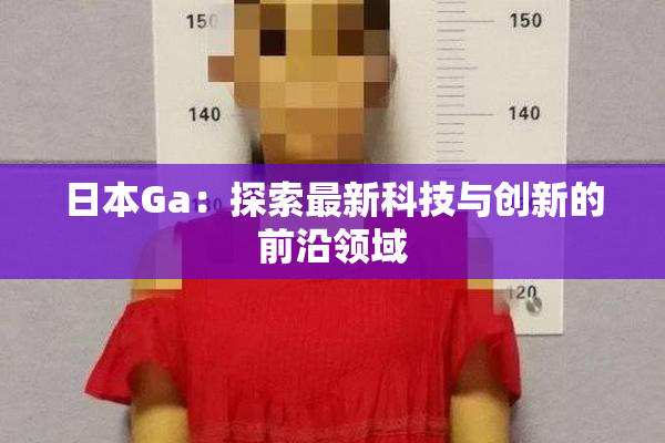 日本Ga：探索最新科技与创新的前沿领域