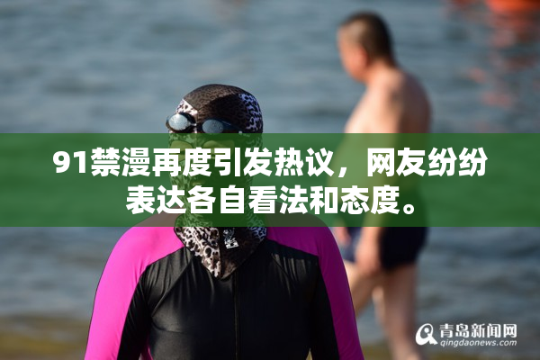 91禁漫再度引发热议，网友纷纷表达各自看法和态度。