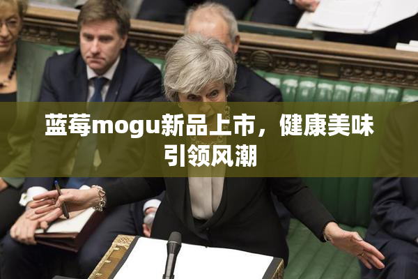 蓝莓mogu新品上市，健康美味引领风潮