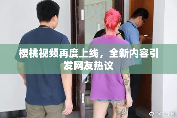 樱桃视频再度上线，全新内容引发网友热议