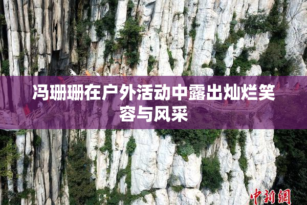 冯珊珊在户外活动中露出灿烂笑容与风采