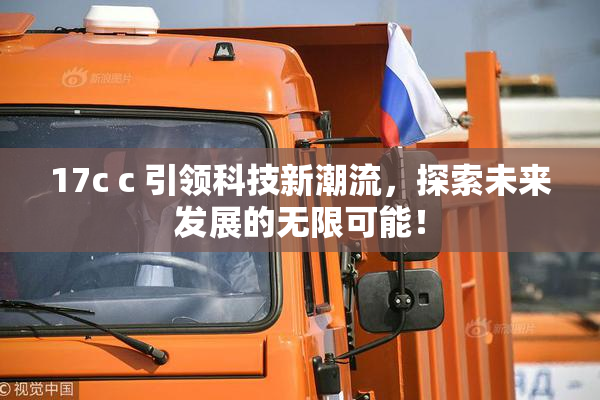17c c 引领科技新潮流，探索未来发展的无限可能！