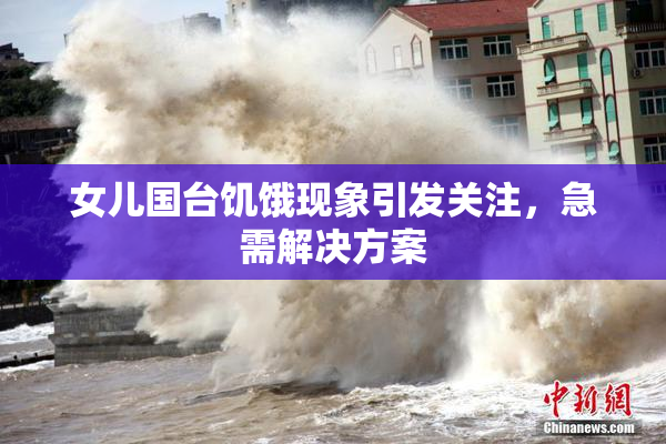 女儿国台饥饿现象引发关注，急需解决方案