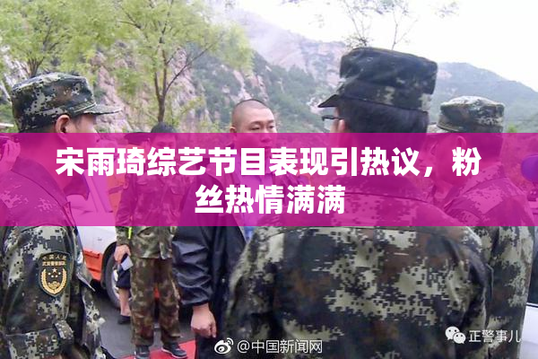 宋雨琦综艺节目表现引热议，粉丝热情满满