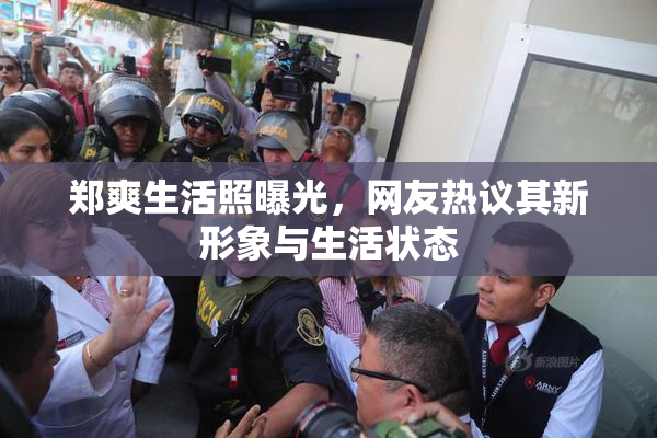 郑爽生活照曝光，网友热议其新形象与生活状态